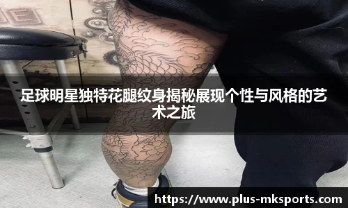 足球明星独特花腿纹身揭秘展现个性与风格的艺术之旅