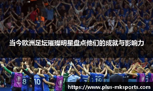 当今欧洲足坛璀璨明星盘点他们的成就与影响力