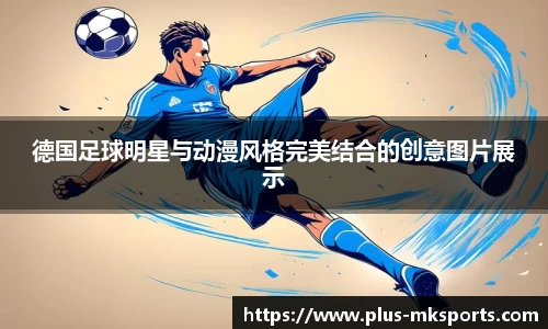 德国足球明星与动漫风格完美结合的创意图片展示