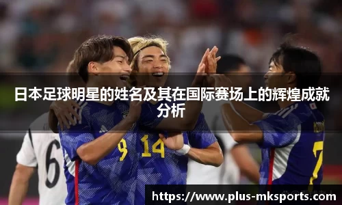 日本足球明星的姓名及其在国际赛场上的辉煌成就分析