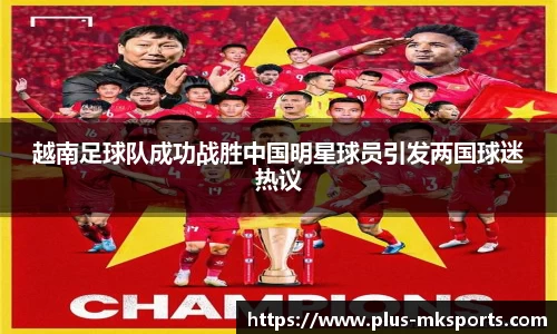 越南足球队成功战胜中国明星球员引发两国球迷热议